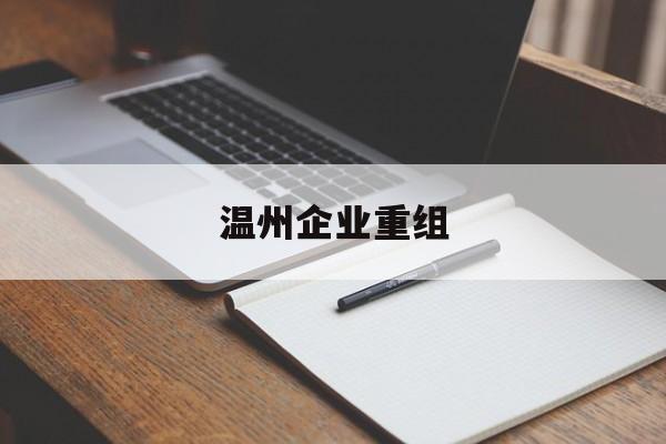 钦州市温州企业重组(温州市国有企业重组改革)