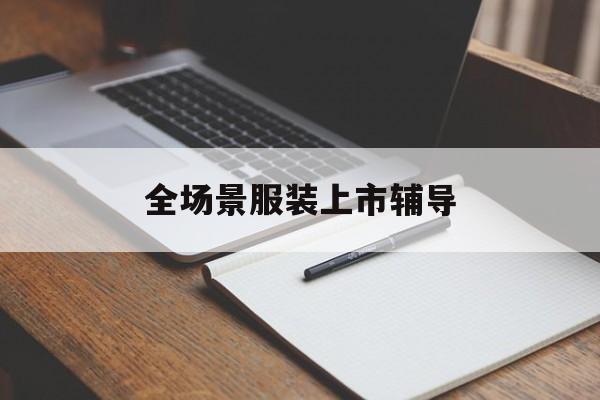 钦州市全场景服装上市辅导(服装怎么样打造场景化)