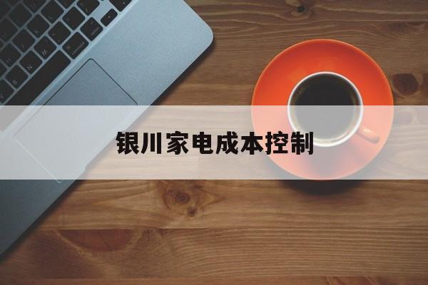 钦州市银川家电成本控制(家电企业成本控制论文)