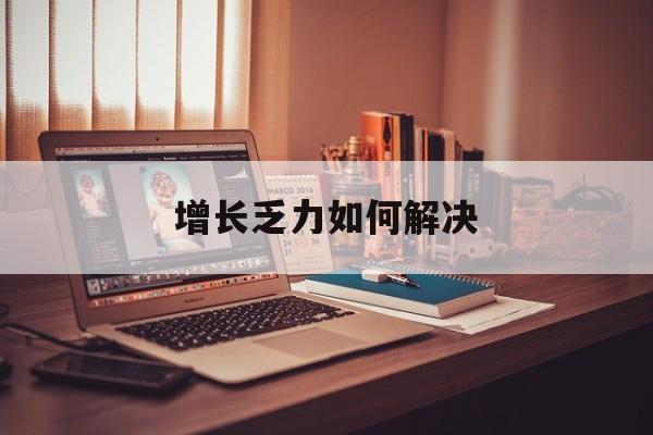 钦州市增长乏力如何解决(增长乏力是下降的意思吗)